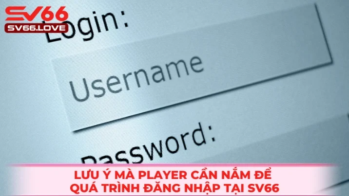 Đăng Nhập SV66 3 Một vài lưu ý player cần nắm để đăng nhập sv66