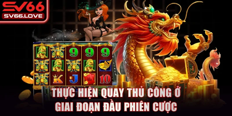 Thực hiện quay thủ công ở giai đoạn đầu phiên cược